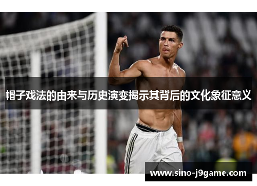 帽子戏法的由来与历史演变揭示其背后的文化象征意义 帽子戏法的由来与历史演变揭示其背后的文化象征意义