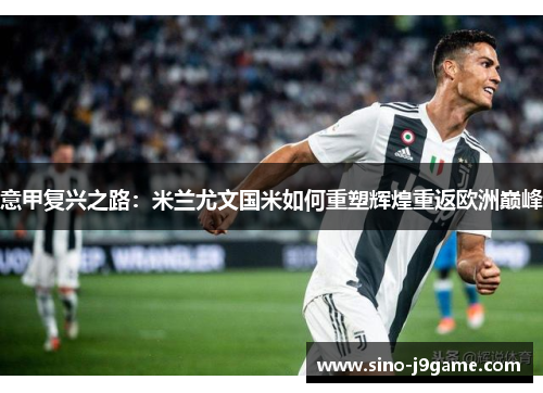 意甲复兴之路:米兰尤文国米如何重塑辉煌重返欧洲巅峰 意甲复兴之路:米兰尤文国米如何重塑辉煌重返欧洲巅峰