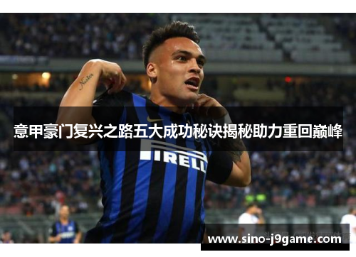 意甲豪门复兴之路五大成功秘诀揭秘助力重回巅峰 意甲豪门复兴之路五大成功秘诀揭秘助力重回巅峰