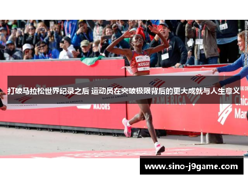 打破马拉松世界纪录之后 运动员在突破极限背后的更大成就与人生意义 打破马拉松世界纪录之后 运动员在突破极限背后的更大成就与人生意义
