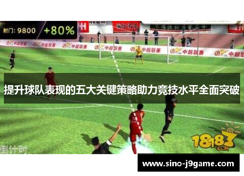 提升球队表现的五大关键策略助力竞技水平全面突破