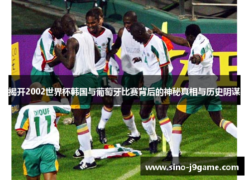 揭开2002世界杯韩国与葡萄牙比赛背后的神秘真相与历史阴谋 揭开2002世界杯韩国与葡萄牙比赛背后的神秘真相与历史阴谋