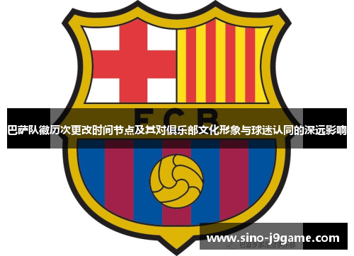 巴萨队徽历次更改时间节点及其对俱乐部文化形象与球迷认同的深远影响
