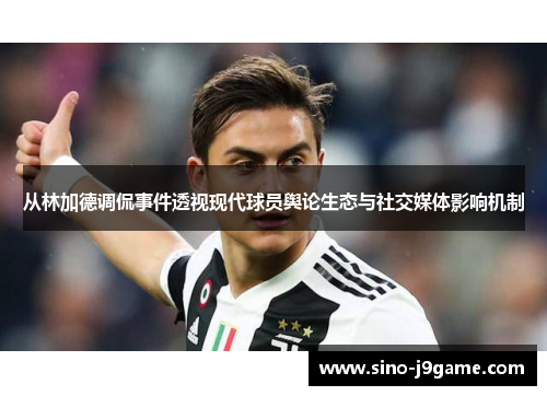 从林加德调侃事件透视现代球员舆论生态与社交媒体影响机制 从林加德调侃事件透视现代球员舆论生态与社交媒体影响机制