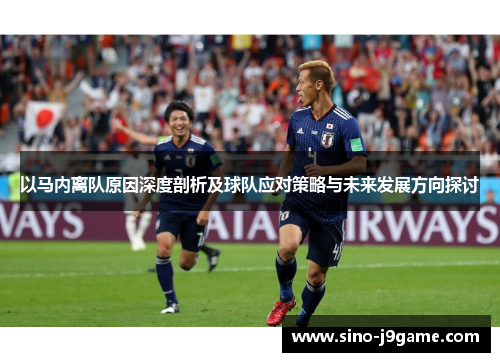 以马内离队原因深度剖析及球队应对策略与未来发展方向探讨 以马内离队原因深度剖析及球队应对策略与未来发展方向探讨
