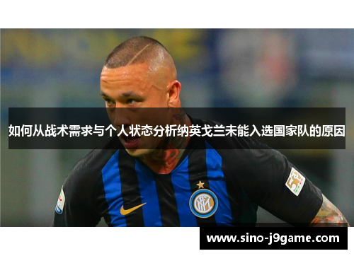 如何从战术需求与个人状态分析纳英戈兰未能入选国家队的原因 如何从战术需求与个人状态分析纳英戈兰未能入选国家队的原因