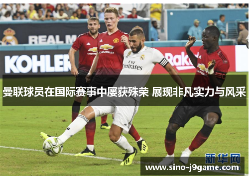 曼联球员在国际赛事中屡获殊荣 展现非凡实力与风采