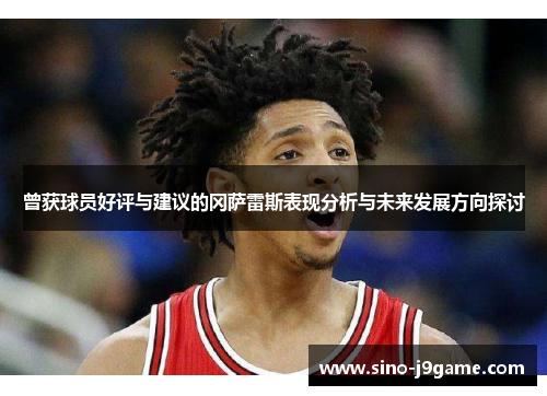 曾获球员好评与建议的冈萨雷斯表现分析与未来发展方向探讨