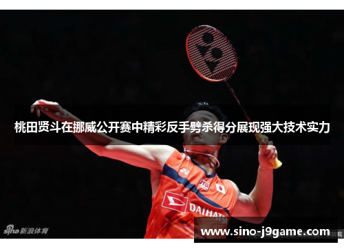 桃田贤斗在挪威公开赛中精彩反手劈杀得分展现强大技术实力