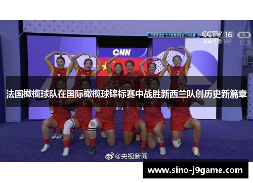 法国橄榄球队在国际橄榄球锦标赛中战胜新西兰队创历史新篇章