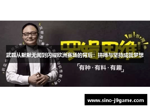 武磊从默默无闻到闪耀欧洲赛场的背后：拼搏与坚持成就梦想