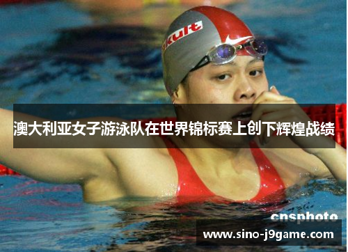 澳大利亚女子游泳队在世界锦标赛上创下辉煌战绩 澳大利亚女子游泳队在世界锦标赛上创下辉煌战绩