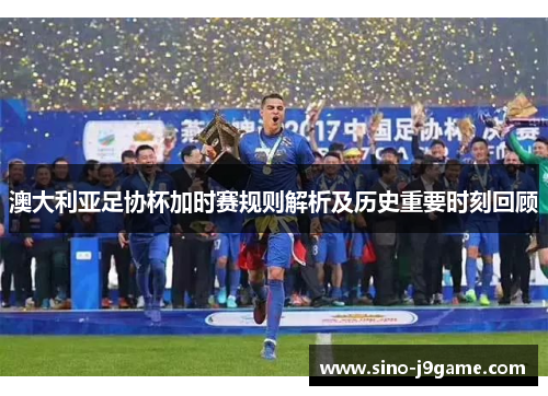 澳大利亚足协杯加时赛规则解析及历史重要时刻回顾 澳大利亚足协杯加时赛规则解析及历史重要时刻回顾