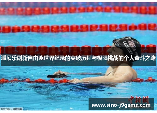 潘展乐刷新自由泳世界纪录的突破历程与极限挑战的个人奋斗之路 潘展乐刷新自由泳世界纪录的突破历程与极限挑战的个人奋斗之路