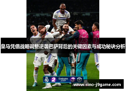 皇马凭借战略调整逆袭巴萨背后的关键因素与成功秘诀分析 皇马凭借战略调整逆袭巴萨背后的关键因素与成功秘诀分析