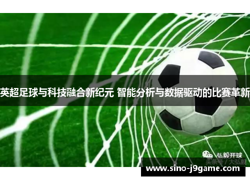 英超足球与科技融合新纪元 智能分析与数据驱动的比赛革新