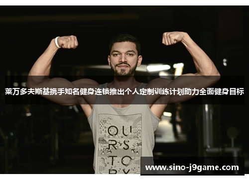 莱万多夫斯基携手知名健身连锁推出个人定制训练计划助力全面健身目标