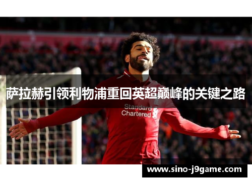 萨拉赫引领利物浦重回英超巅峰的关键之路 萨拉赫引领利物浦重回英超巅峰的关键之路