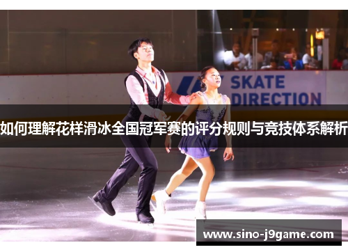 如何理解花样滑冰全国冠军赛的评分规则与竞技体系解析