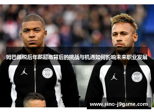 姆巴佩税后年薪超高背后的挑战与机遇如何影响未来职业发展