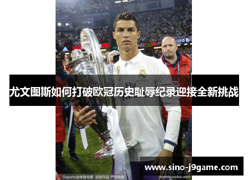 尤文图斯如何打破欧冠历史耻辱纪录迎接全新挑战 尤文图斯如何打破欧冠历史耻辱纪录迎接全新挑战