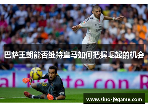巴萨王朝能否维持皇马如何把握崛起的机会 巴萨王朝能否维持皇马如何把握崛起的机会