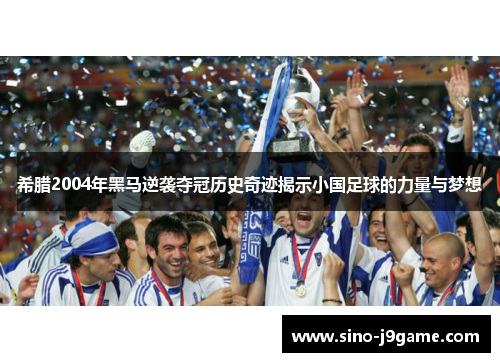 希腊2004年黑马逆袭夺冠历史奇迹揭示小国足球的力量与梦想