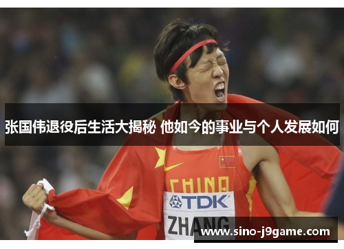张国伟退役后生活大揭秘 他如今的事业与个人发展如何