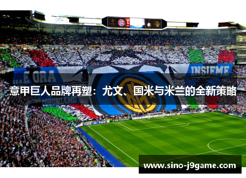 意甲巨人品牌再塑：尤文、国米与米兰的全新策略