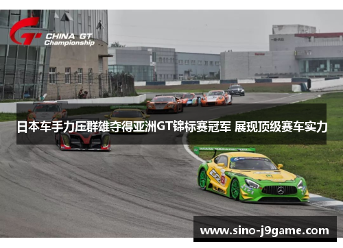 日本车手力压群雄夺得亚洲GT锦标赛冠军 展现顶级赛车实力 日本车手力压群雄夺得亚洲GT锦标赛冠军 展现顶级赛车实力