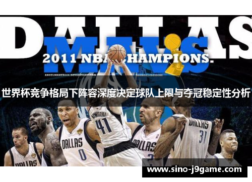 世界杯竞争格局下阵容深度决定球队上限与夺冠稳定性分析 世界杯竞争格局下阵容深度决定球队上限与夺冠稳定性分析