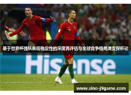 基于世界杯强队表现稳定性的深度再评估与全球竞争格局演变探析论