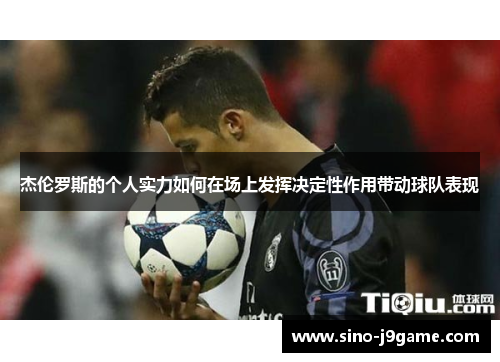 杰伦罗斯的个人实力如何在场上发挥决定性作用带动球队表现