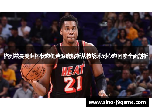 格列兹曼美洲杯状态低迷深度解析从技战术到心态因素全面剖析