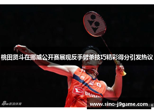 桃田贤斗在挪威公开赛展现反手劈杀技巧精彩得分引发热议