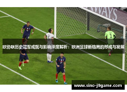 欧协联历史冠军成就与影响深度解析:欧洲足球新格局的形成与发展 欧协联历史冠军成就与影响深度解析:欧洲足球新格局的形成与发展