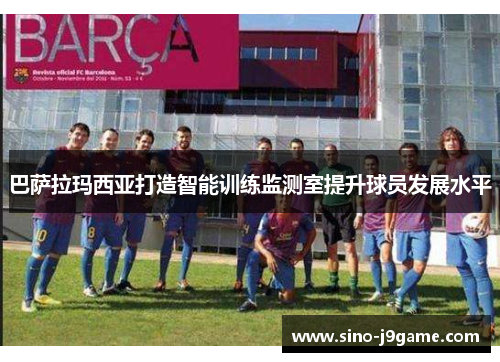 巴萨拉玛西亚打造智能训练监测室提升球员发展水平