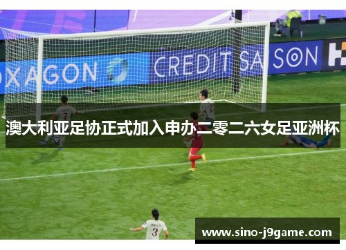 澳大利亚足协正式加入申办二零二六女足亚洲杯