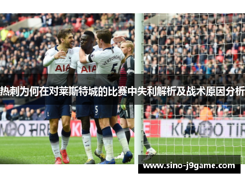 热刺为何在对莱斯特城的比赛中失利解析及战术原因分析
