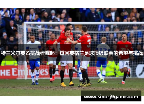 特兰米尔英乙挑战者崛起：重回英格兰足球顶级联赛的希望与挑战