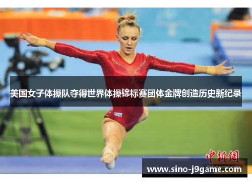 美国女子体操队夺得世界体操锦标赛团体金牌创造历史新纪录