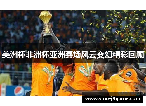 美洲杯非洲杯亚洲赛场风云变幻精彩回顾