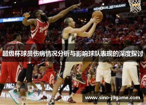 超级杯球员伤病情况分析与影响球队表现的深度探讨 超级杯球员伤病情况分析与影响球队表现的深度探讨