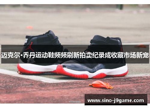 迈克尔·乔丹运动鞋频频刷新拍卖纪录成收藏市场新宠 迈克尔·乔丹运动鞋频频刷新拍卖纪录成收藏市场新宠