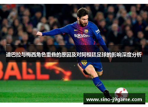 迪巴拉与梅西角色重叠的原因及对阿根廷足球的影响深度分析