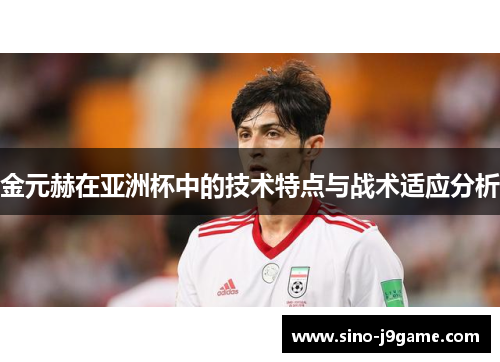金元赫在亚洲杯中的技术特点与战术适应分析