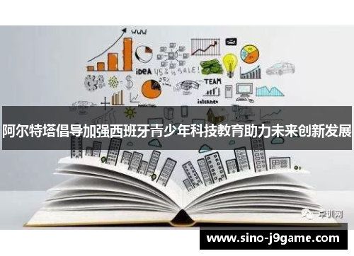 阿尔特塔倡导加强西班牙青少年科技教育助力未来创新发展