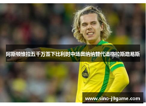 阿斯顿维拉五千万签下比利时中场奥纳纳替代道格拉斯路易斯