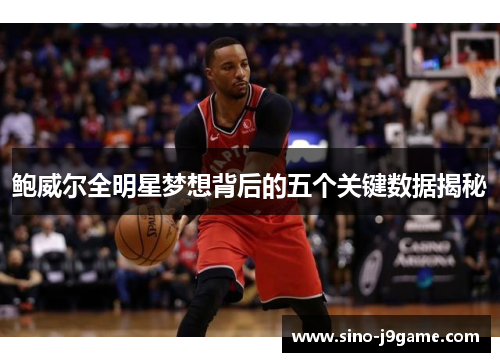 鲍威尔全明星梦想背后的五个关键数据揭秘 鲍威尔全明星梦想背后的五个关键数据揭秘