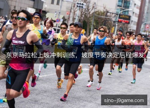 东京马拉松上坡冲刺训练，坡度节奏决定后程爆发